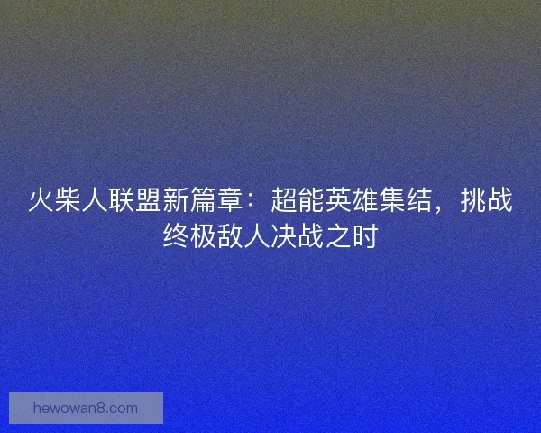火柴人联盟新篇章：超能英雄集结，挑战终极敌人决战之时