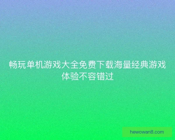 畅玩单机游戏大全免费下载海量经典游戏体验不容错过