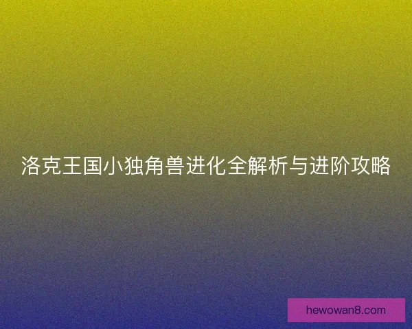 洛克王国小独角兽进化全解析与进阶攻略