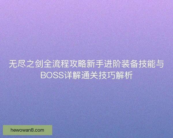 无尽之剑全流程攻略新手进阶装备技能与BOSS详解通关技巧解析