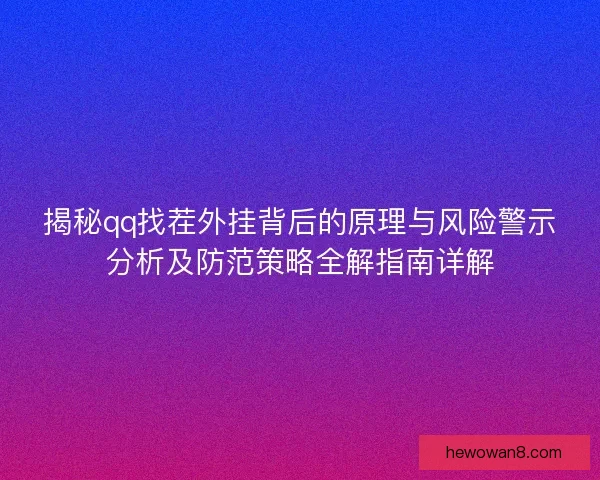 揭秘qq找茬外挂背后的原理与风险警示分析及防范策略全解指南详解